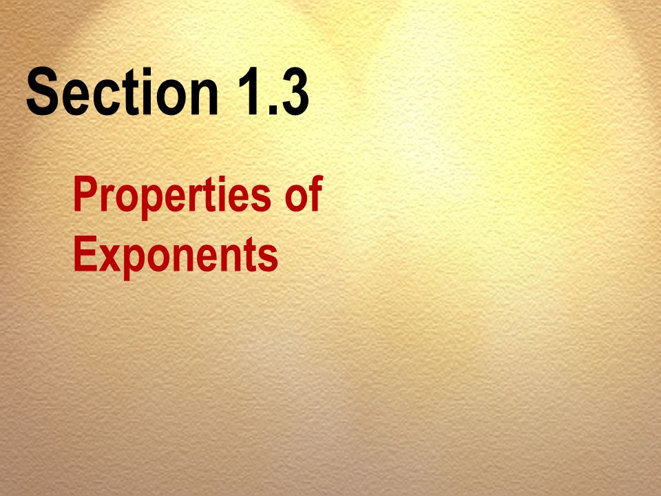 Section 1.3 Properties of Exponents
