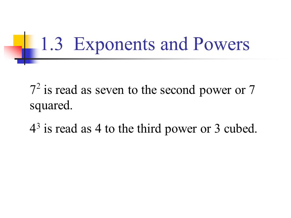 1.3 Exponents and Powers 72 is read as seven to the second power or 7 squared.