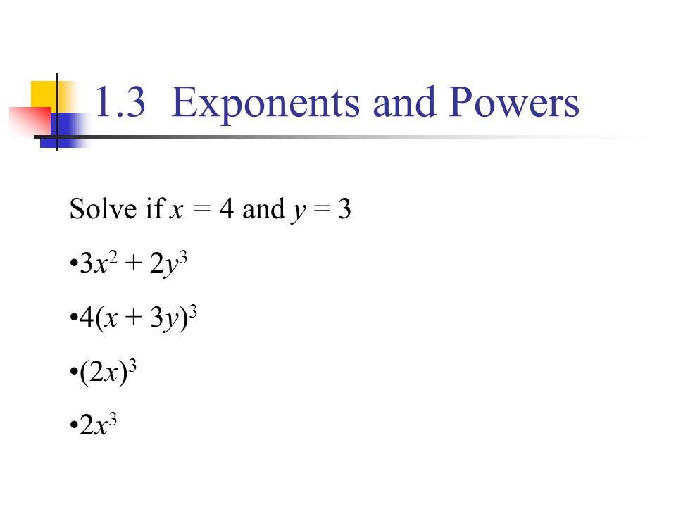 1.3 Exponents and Powers Solve if x = 4 and y = 3 3x2 + 2y3 4(x + 3y)3
