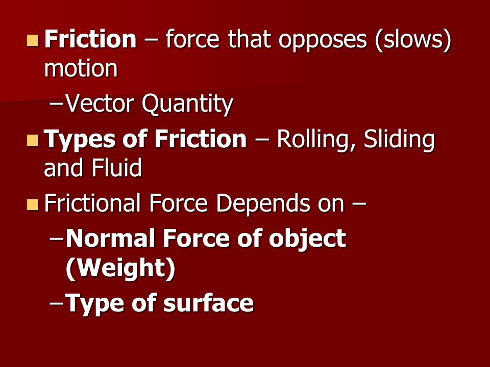 Friction – force that opposes (slows) motion
