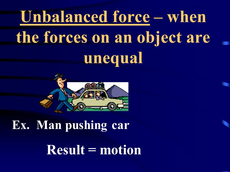 Unbalanced force – when the forces on an object are unequal
