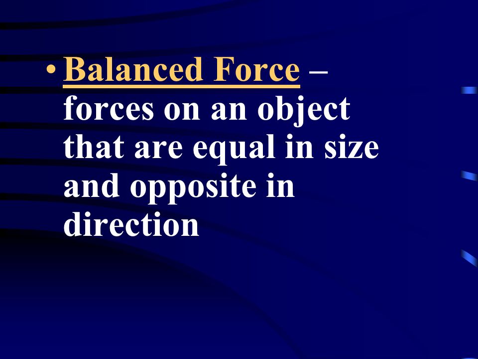 Balanced Force – forces on an object that are equal in size and opposite in direction