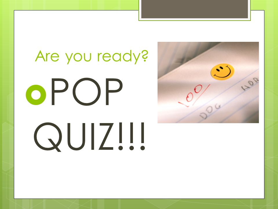 Are you ready POP QUIZ!!!