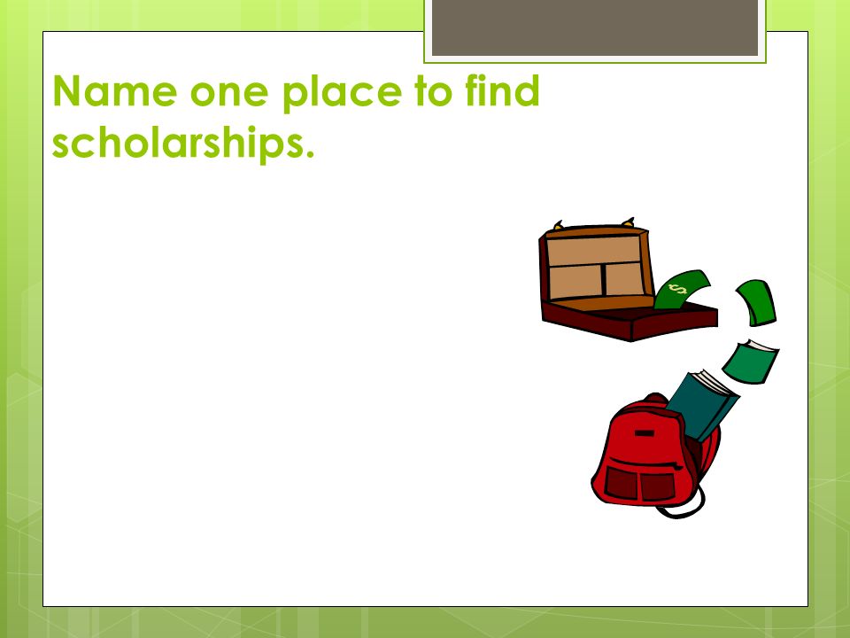 Name one place to find scholarships.