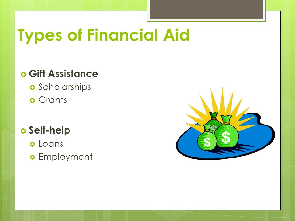 Types of Financial Aid Gift Assistance Self-help Scholarships Grants