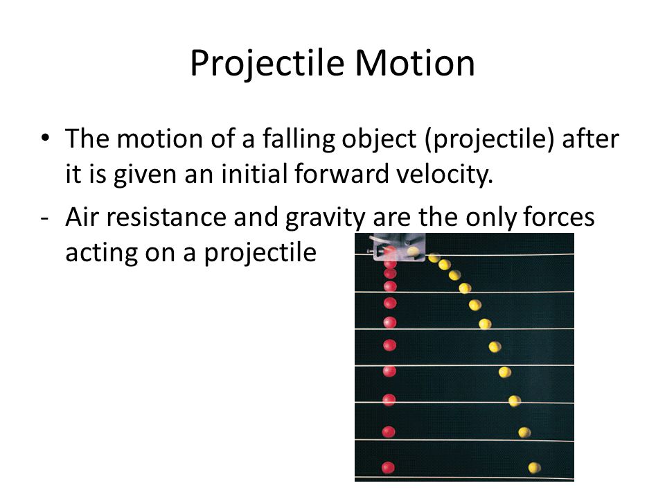 Projectile Motion The motion of a falling object (projectile) after it is given an initial forward velocity.