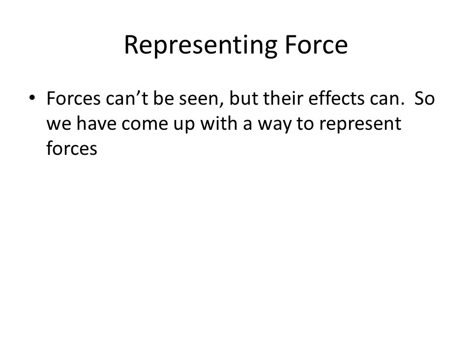 Representing Force Forces can’t be seen, but their effects can.