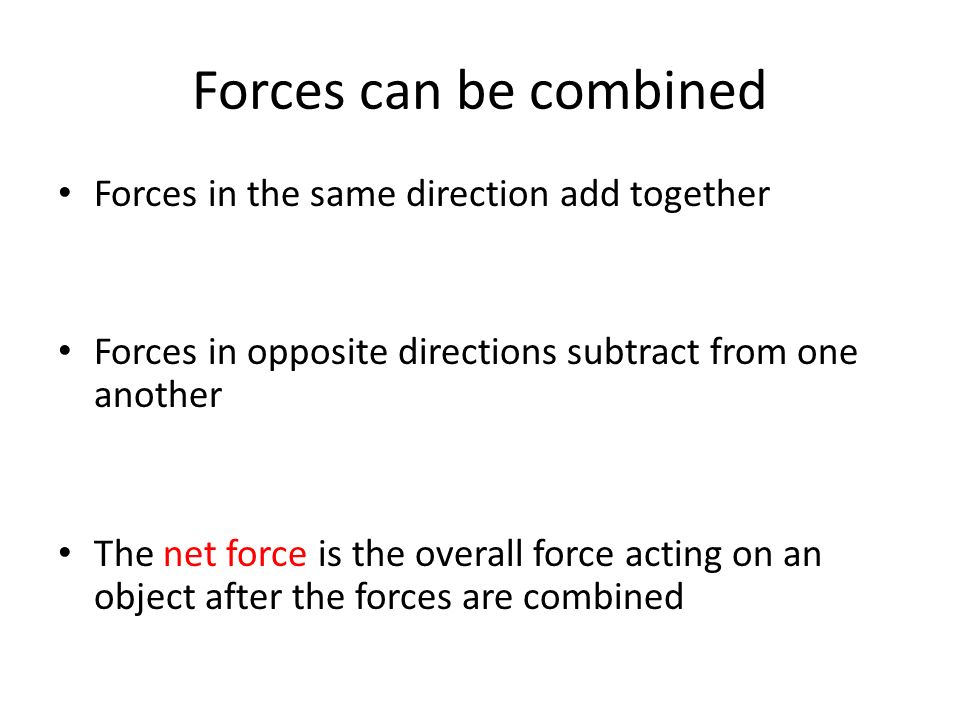 Forces can be combined Forces in the same direction add together