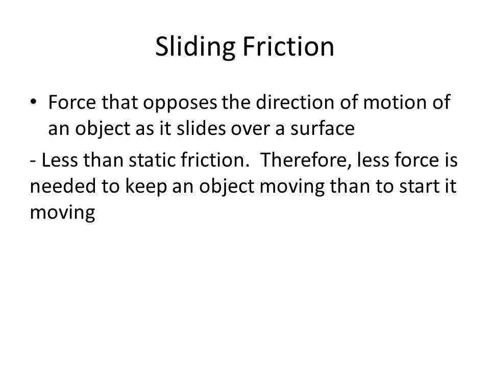 Sliding Friction Force that opposes the direction of motion of an object as it slides over a surface.