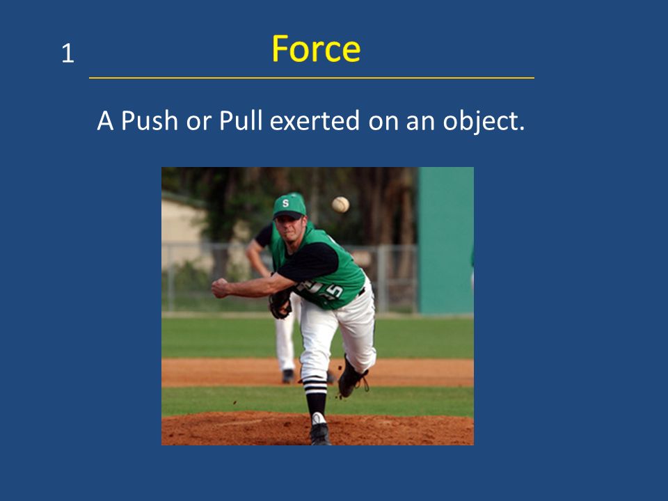 Force 1 A Push or Pull exerted on an object.