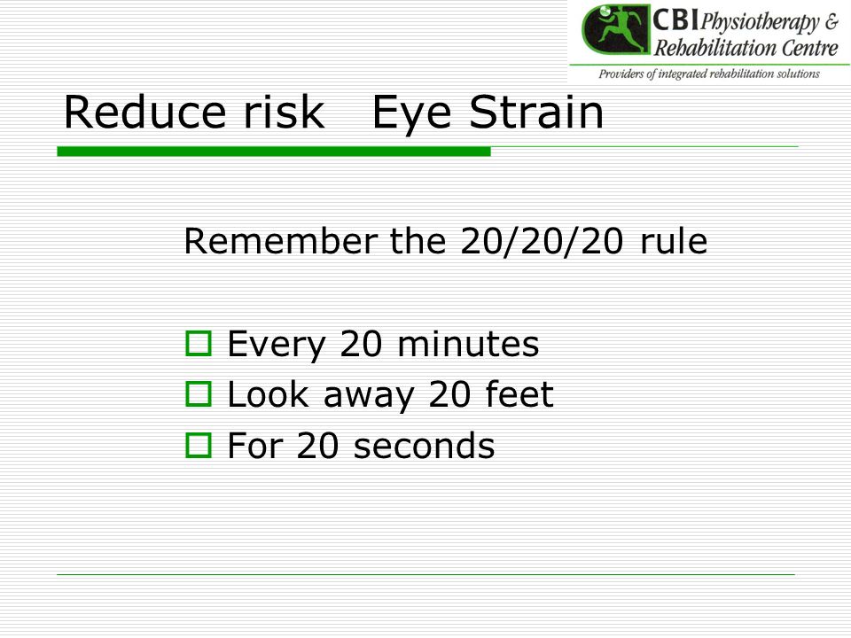 Reduce risk Eye Strain Remember the 20/20/20 rule Every 20 minutes