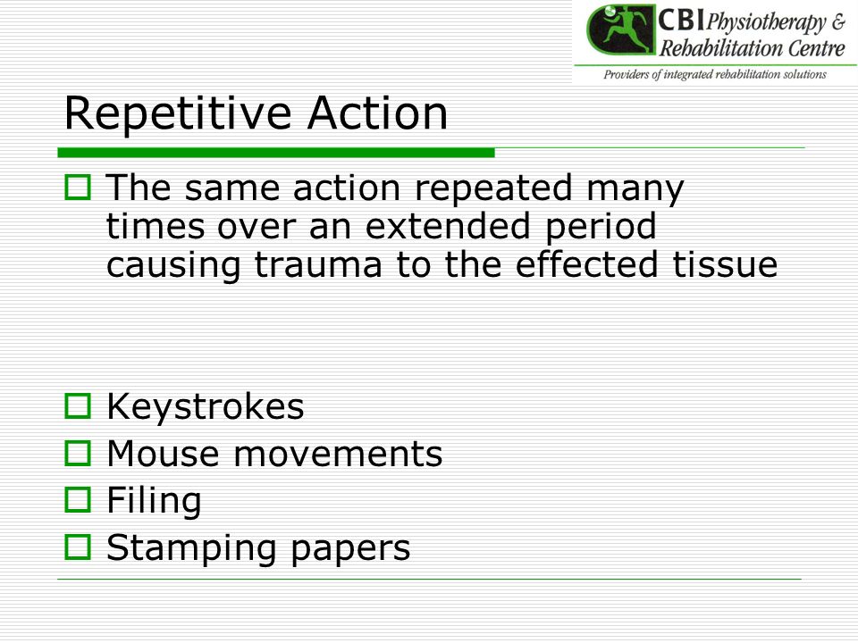 Repetitive Action The same action repeated many times over an extended period causing trauma to the effected tissue.