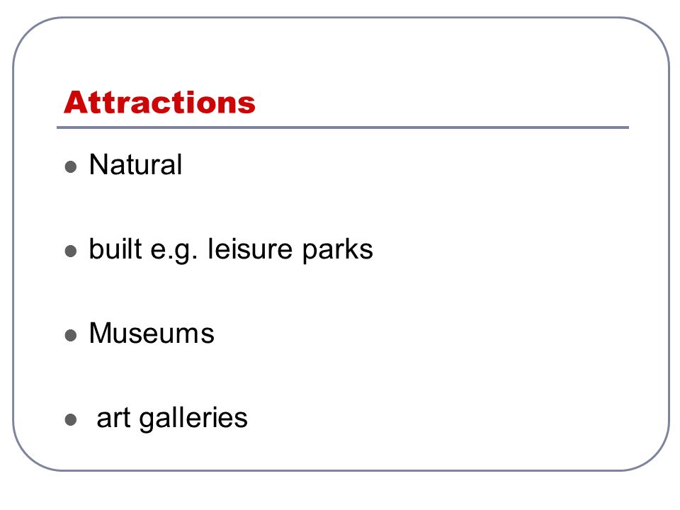 Attractions Natural built e.g. leisure parks Museums art galleries