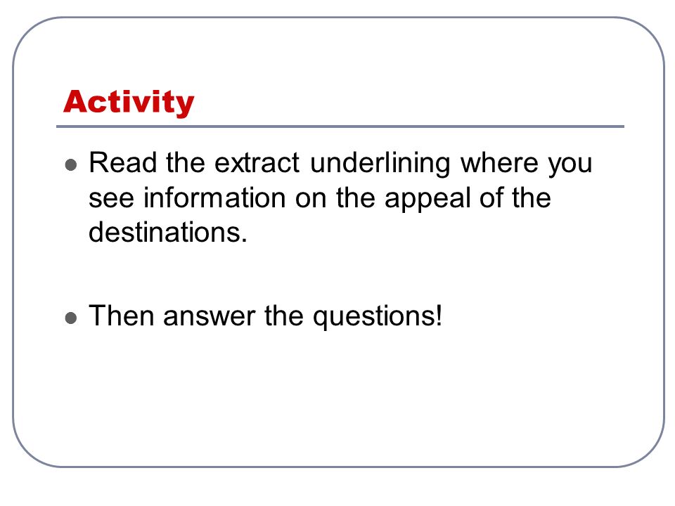 Activity Read the extract underlining where you see information on the appeal of the destinations.