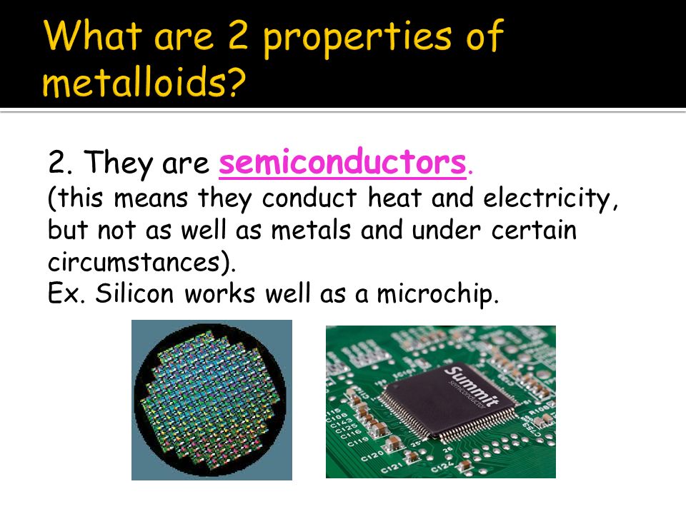 What are 2 properties of metalloids