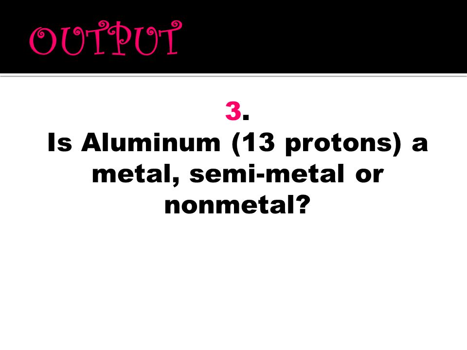 Is Aluminum (13 protons) a metal, semi-metal or nonmetal