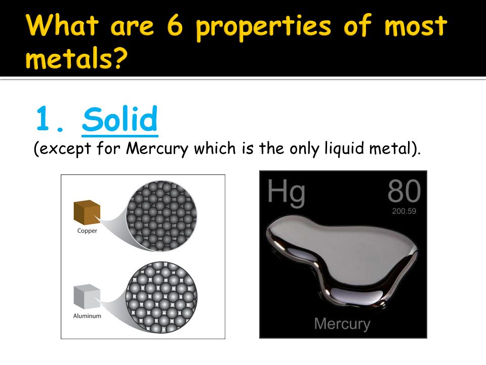 What are 6 properties of most metals