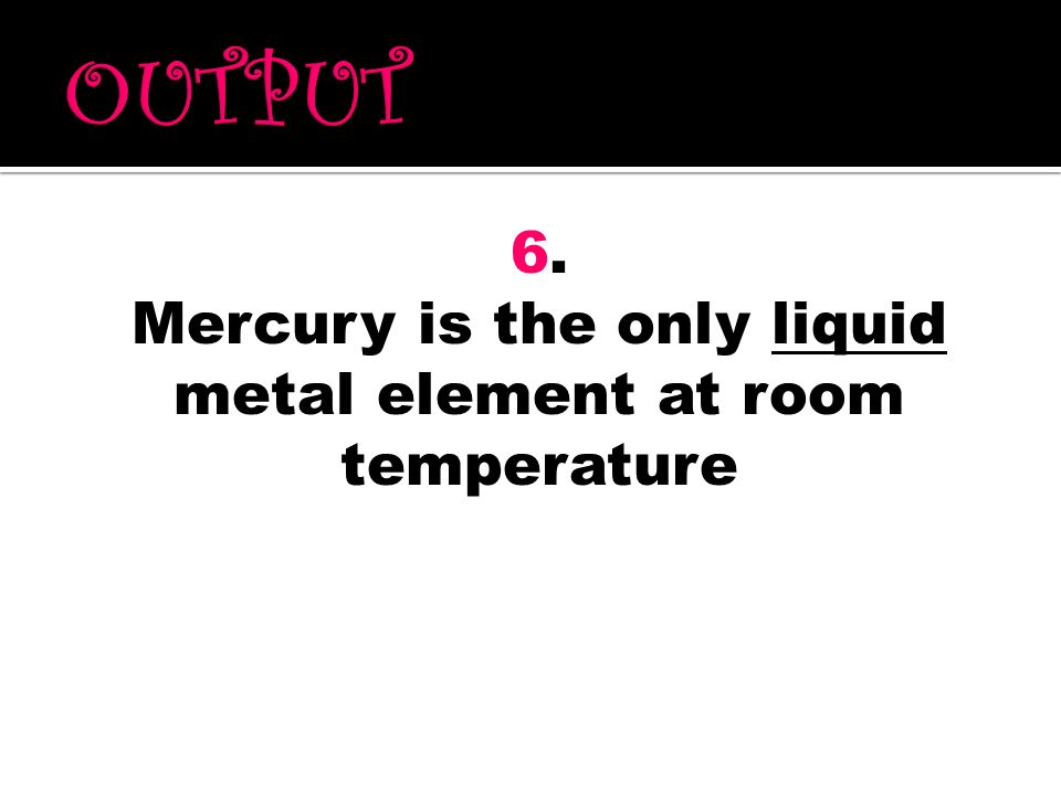 Mercury is the only liquid metal element at room temperature
