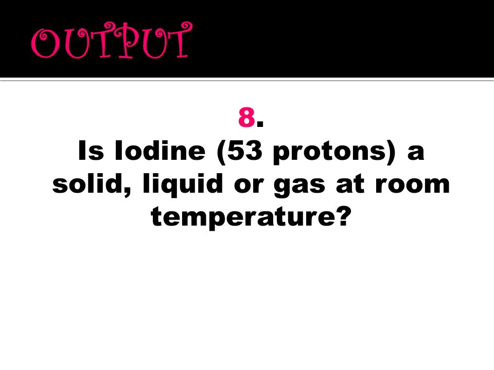 Is Iodine (53 protons) a solid, liquid or gas at room temperature