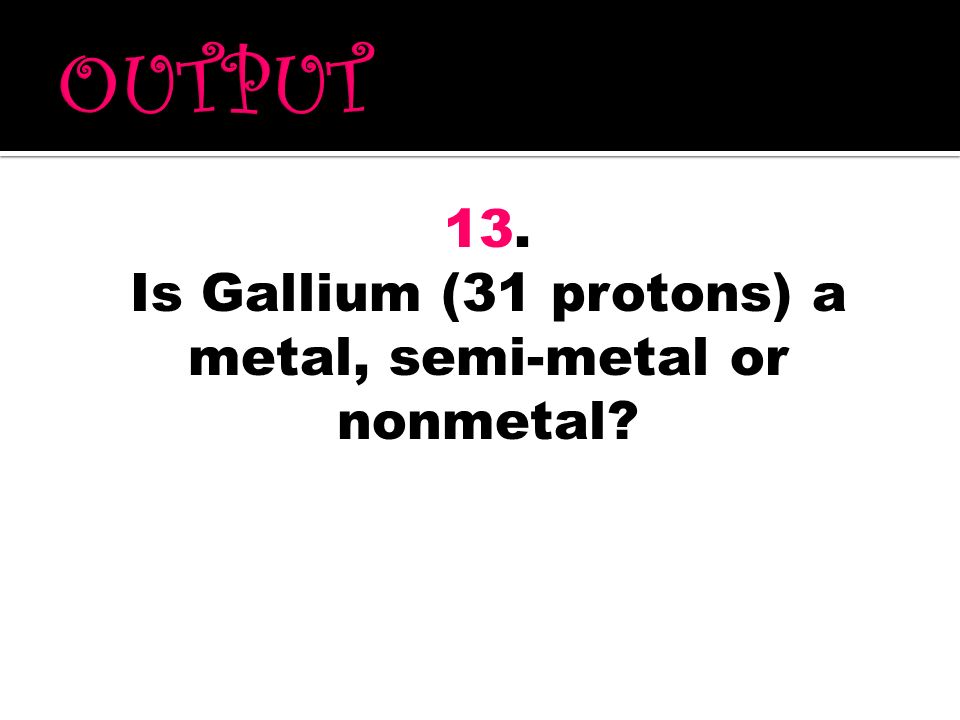 Is Gallium (31 protons) a metal, semi-metal or nonmetal