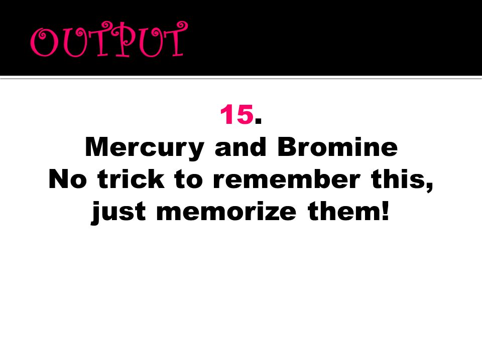 No trick to remember this, just memorize them!