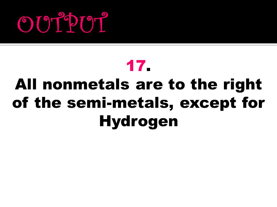 All nonmetals are to the right of the semi-metals, except for Hydrogen