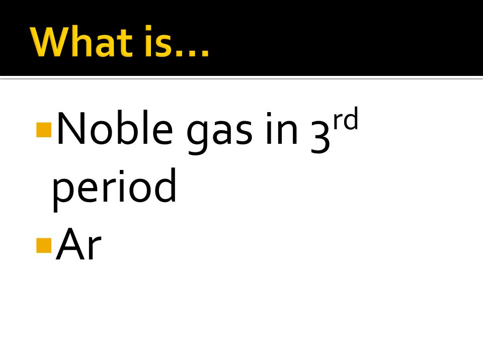 What is… Noble gas in 3rd period Ar