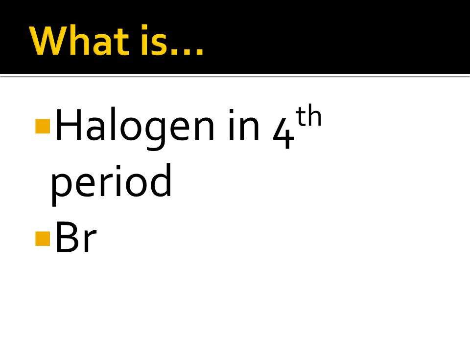What is… Halogen in 4th period Br