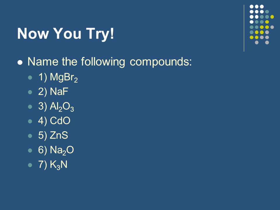 Now You Try! Name the following compounds: 1) MgBr2 2) NaF 3) Al2O3