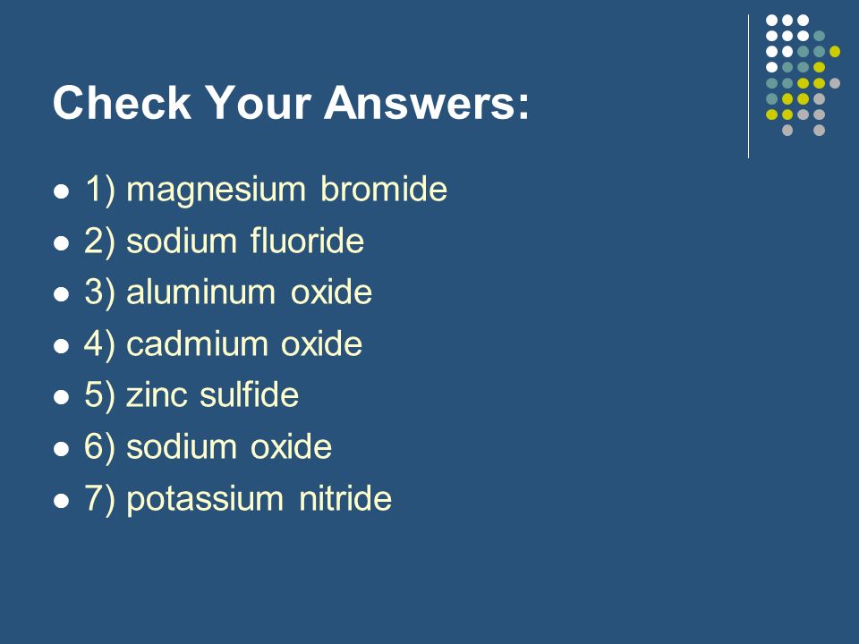 Check Your Answers: 1) magnesium bromide 2) sodium fluoride