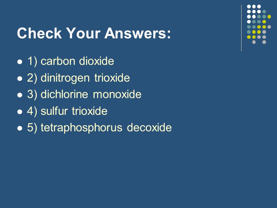 Check Your Answers: 1) carbon dioxide 2) dinitrogen trioxide