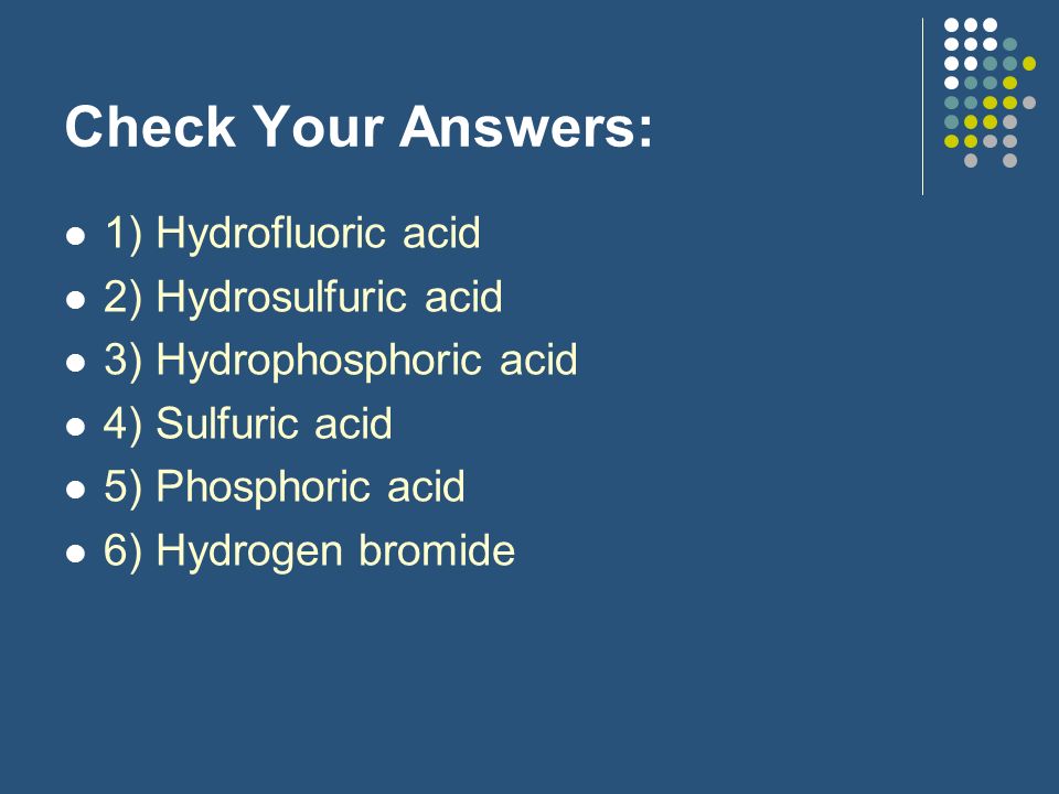 Check Your Answers: 1) Hydrofluoric acid 2) Hydrosulfuric acid