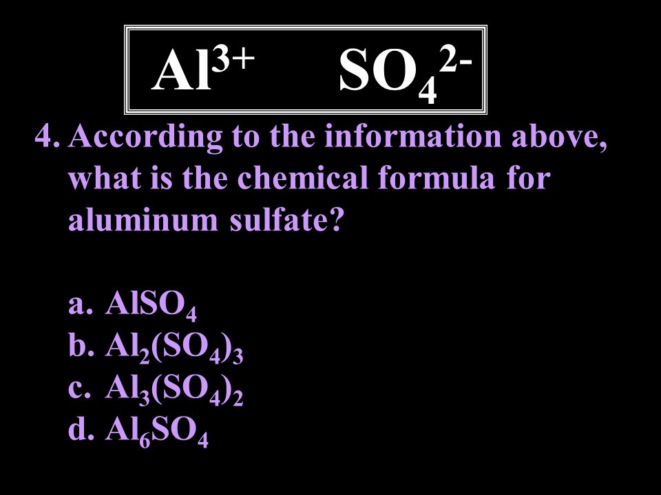Al3+ SO42- According to the information above, what is the chemical formula for aluminum sulfate