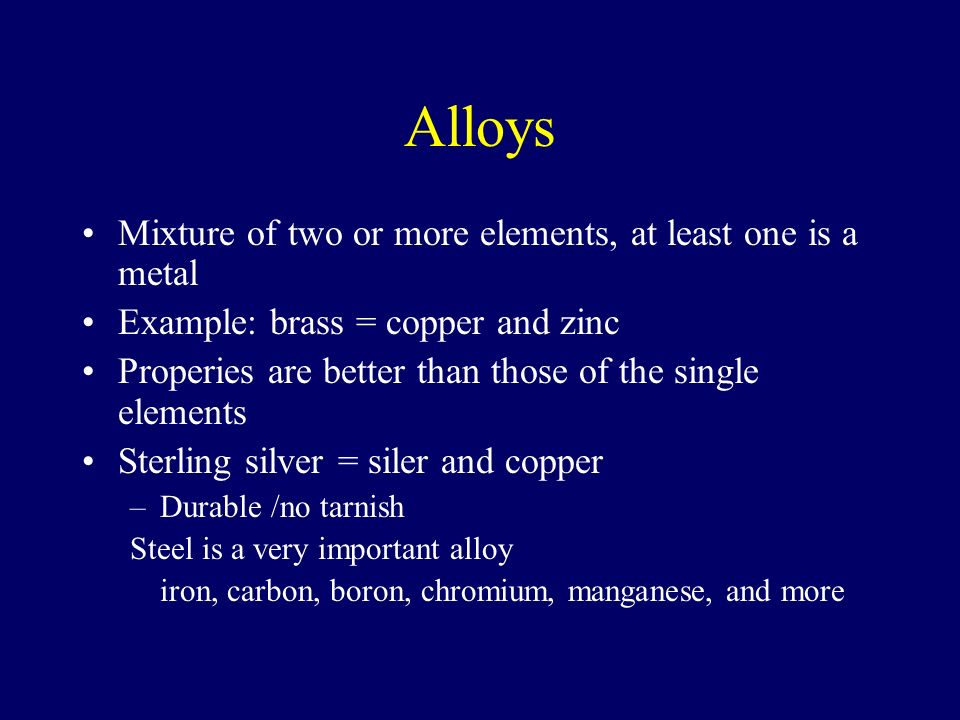 Alloys Mixture of two or more elements, at least one is a metal