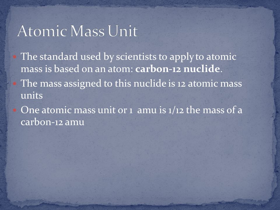 Atomic Mass Unit The standard used by scientists to apply to atomic mass is based on an atom: carbon-12 nuclide.