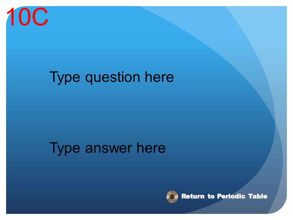 10C Type question here Type answer here Return to Periodic Table