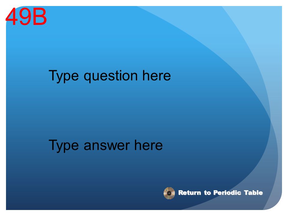 49B Type question here Type answer here Return to Periodic Table