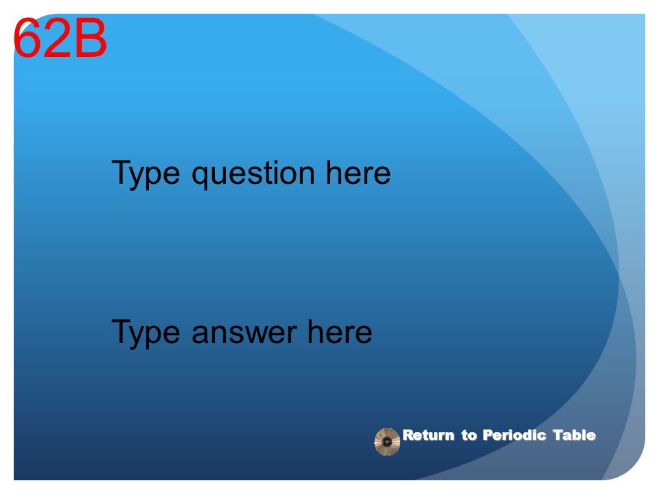 62B Type question here Type answer here Return to Periodic Table