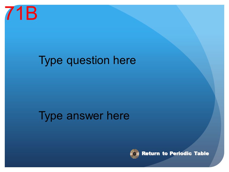 71B Type question here Type answer here Return to Periodic Table