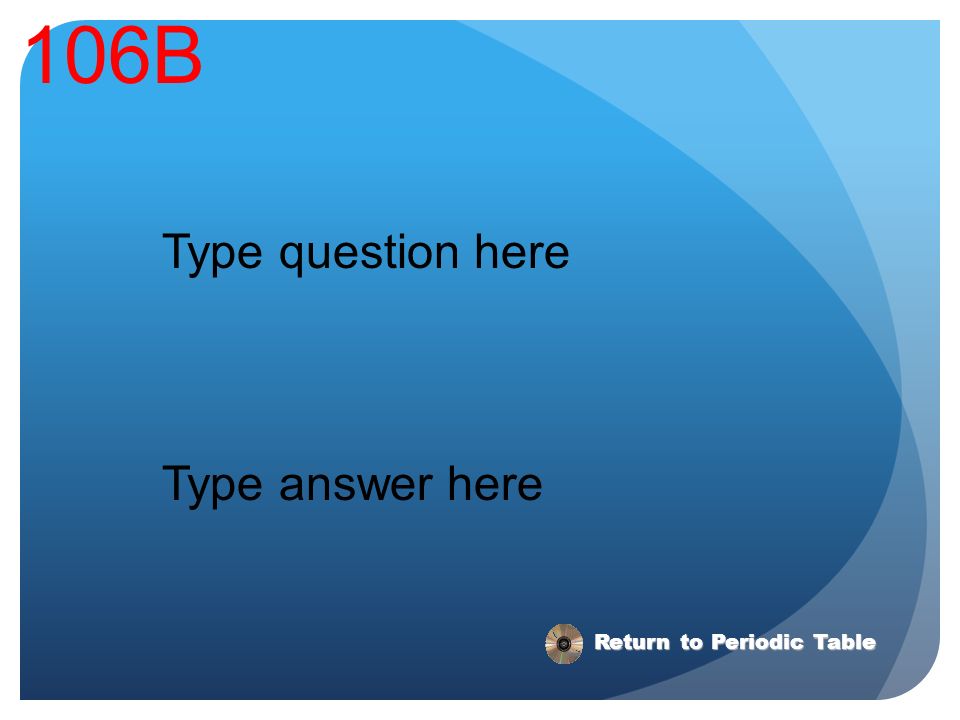 106B Type question here Type answer here Return to Periodic Table