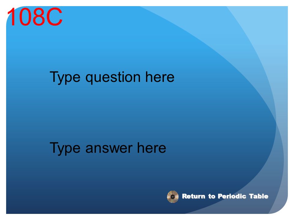 108C Type question here Type answer here Return to Periodic Table