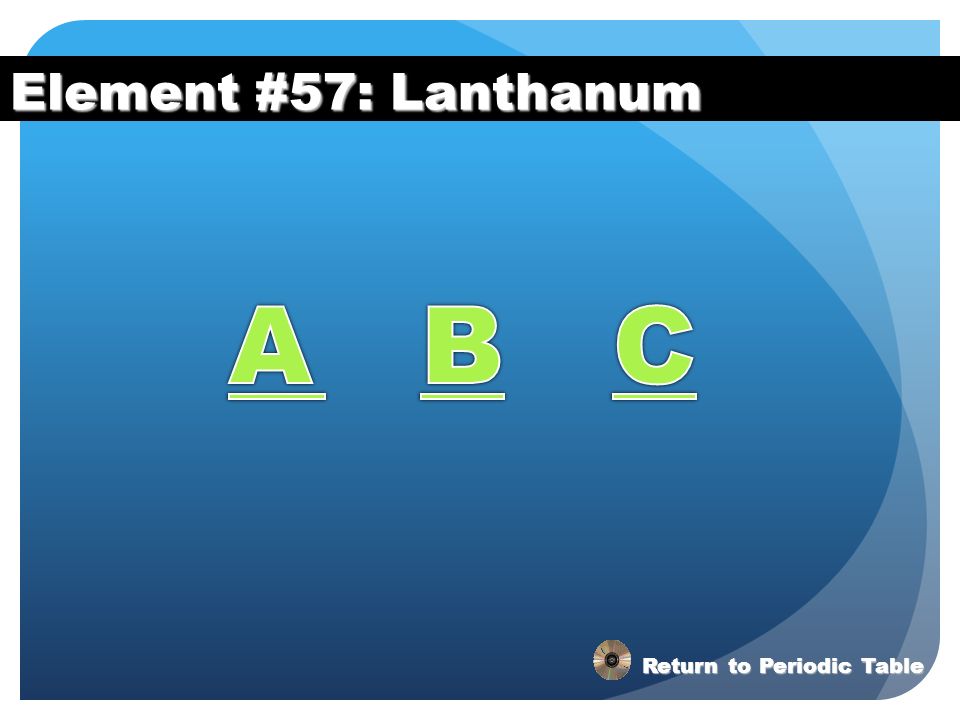 Element #57: Lanthanum A B C Return to Periodic Table