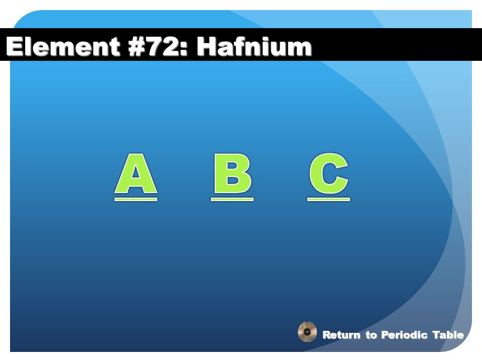 Element #72: Hafnium A B C Return to Periodic Table