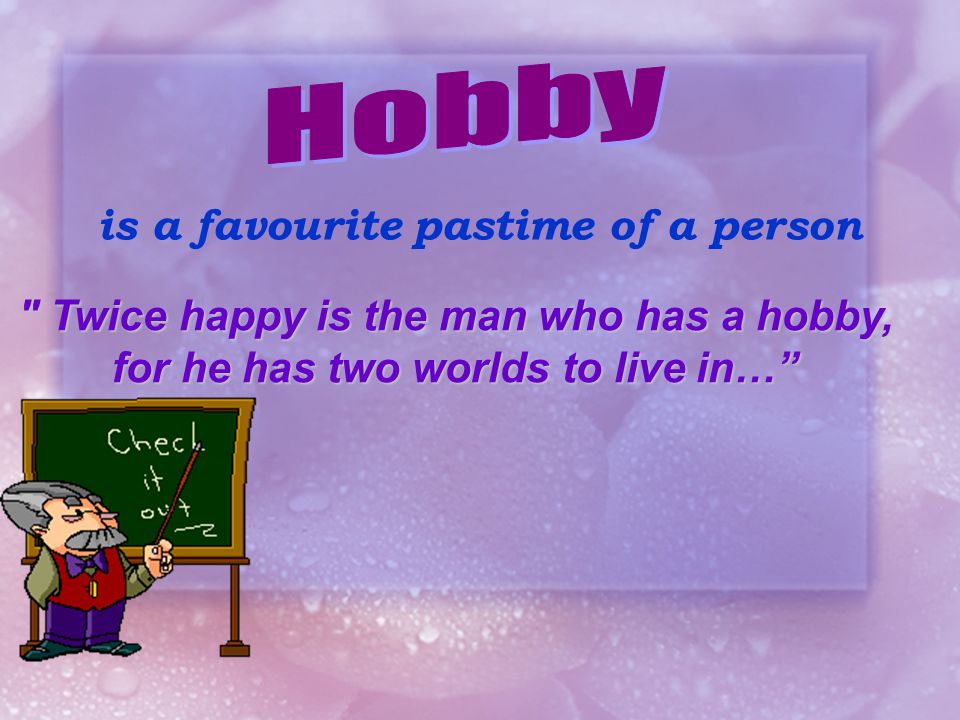 Hobby is a favourite pastime of a person