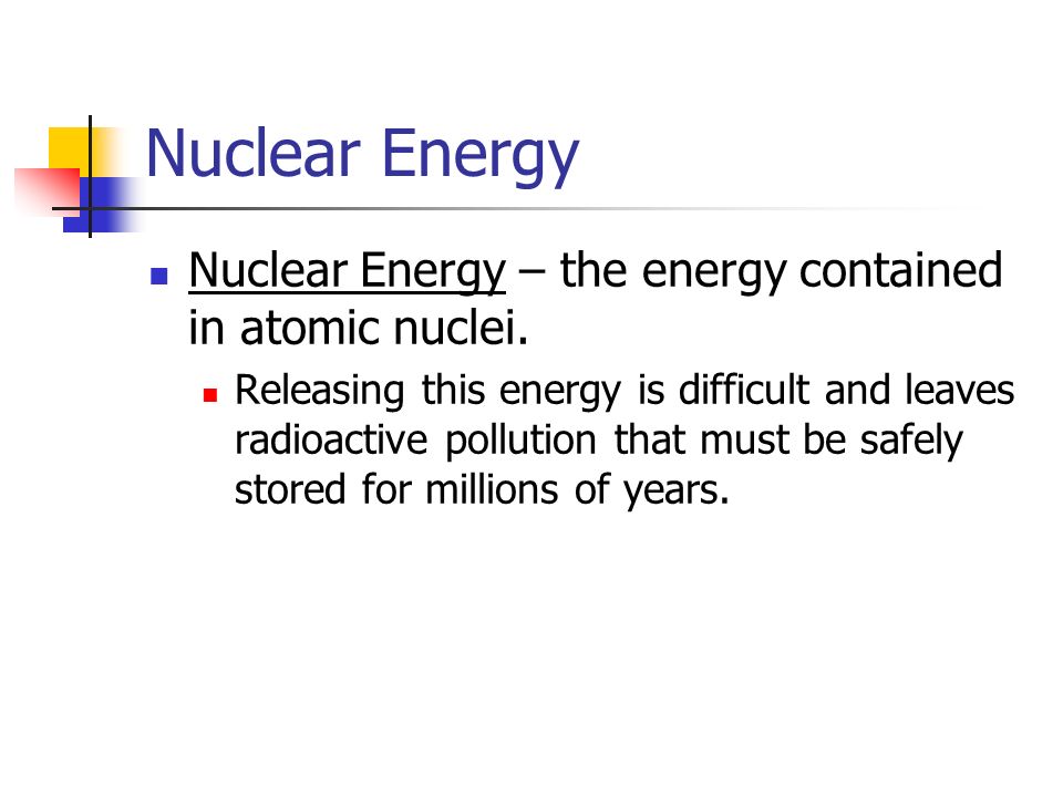 Nuclear Energy Nuclear Energy – the energy contained in atomic nuclei.
