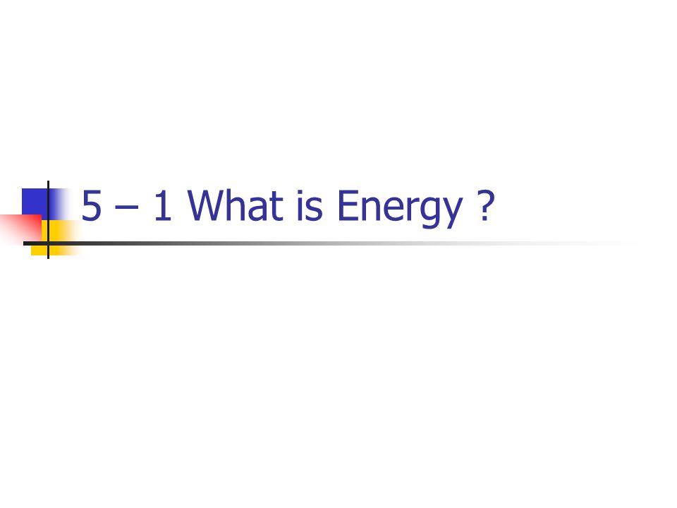 5 – 1 What is Energy