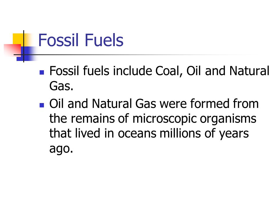 Fossil Fuels Fossil fuels include Coal, Oil and Natural Gas.