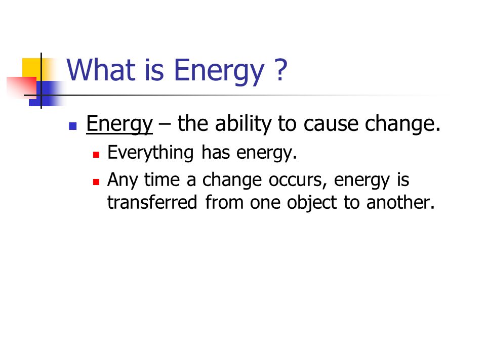 What is Energy Energy – the ability to cause change.