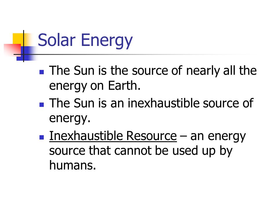 Solar Energy The Sun is the source of nearly all the energy on Earth.