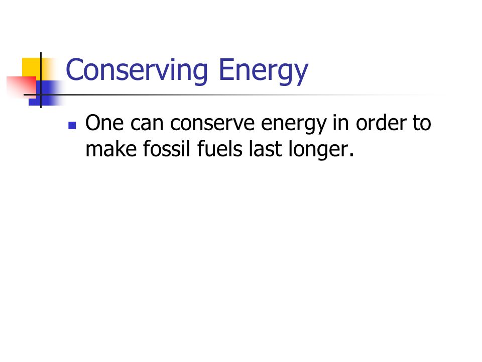 Conserving Energy One can conserve energy in order to make fossil fuels last longer.